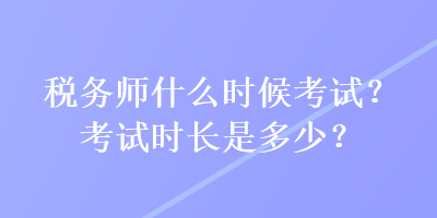 稅務師什么時候考試？考試時長是多少？