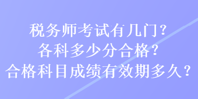 稅務(wù)師考試有幾門？各科多少分合格？合格科目成績有效期多久？