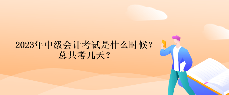 2023年中級(jí)會(huì)計(jì)考試時(shí)間是什么時(shí)候？總共考幾天？