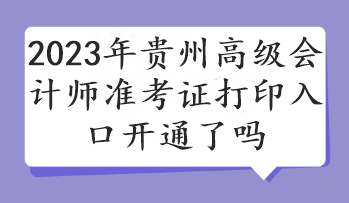 2023年貴州高級會計師準(zhǔn)考證打印入口開通了嗎