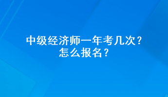 中級(jí)經(jīng)濟(jì)師一年考幾次？怎么報(bào)名？