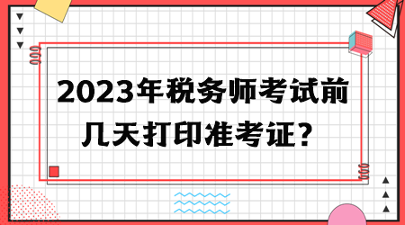 2023年稅務(wù)師考試前幾天打印準(zhǔn)考證？