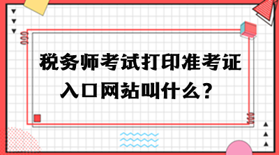 稅務師考試打印準考證入口網(wǎng)站叫什么？