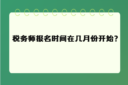 稅務(wù)師報(bào)名時(shí)間在幾月份開始呢？