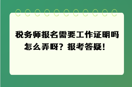 稅務(wù)師報(bào)名需要工作證明嗎怎么弄呀？