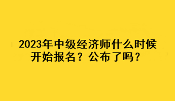 2023年中級(jí)經(jīng)濟(jì)師什么時(shí)候開(kāi)始報(bào)名？公布了嗎？