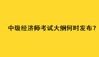 中級經(jīng)濟(jì)師2023年考試大綱何時發(fā)布？