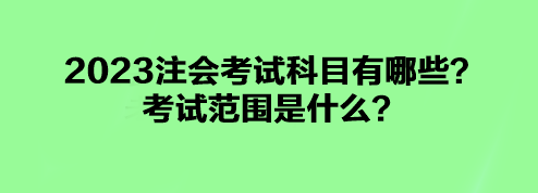 2023注會(huì)考試科目有哪些？考試范圍是什么？