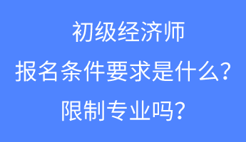 初級(jí)經(jīng)濟(jì)師報(bào)名條件要求是什么？限制專(zhuān)業(yè)嗎？