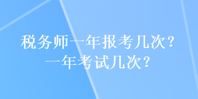 稅務(wù)師一年報(bào)考幾次？一年考試幾次？