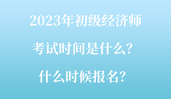 2023年初級經(jīng)濟師考試時間是什么？什么時候報名？