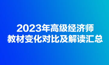 2023年高級經(jīng)濟師教材變化對比及解讀匯總