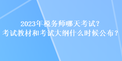 2023年稅務(wù)師哪天考試？考試教材和考試大綱什么時(shí)候公布？