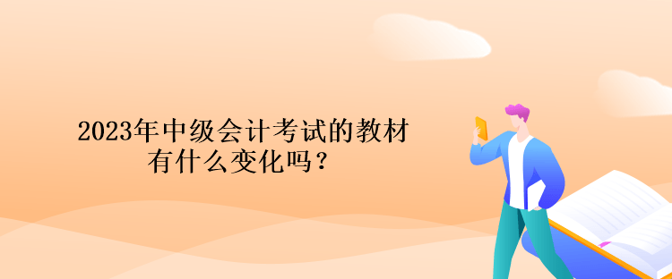 2023年中級會計考試的教材有什么變化嗎？