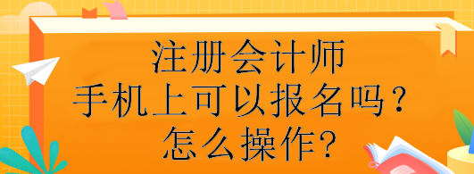 注冊(cè)會(huì)計(jì)師手機(jī)上可以報(bào)名嗎？怎么操作?