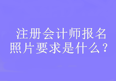 注冊(cè)會(huì)計(jì)師報(bào)名照片要求是什么？