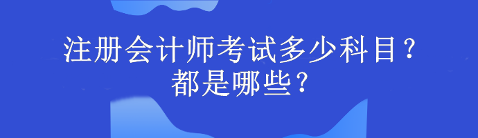 注冊(cè)會(huì)計(jì)師考試多少科目？都是哪些？