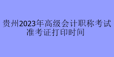 貴州2023年高級會(huì)計(jì)職稱考試準(zhǔn)考證打印時(shí)間