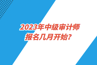 2023年中級(jí)審計(jì)師報(bào)名幾月開始？