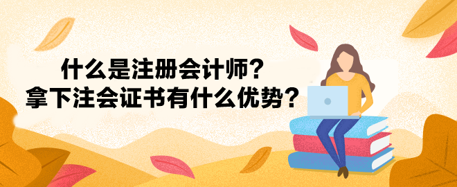 什么是注冊會計師？拿下注冊會計師證書有什么優(yōu)勢？