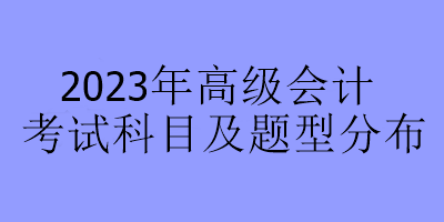 2023年高級會計(jì)考試科目及題型分布