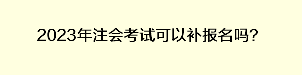 2023年注會考試可以補(bǔ)報名嗎？