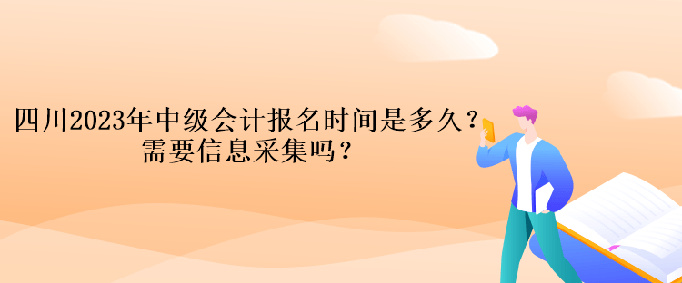 四川2023年中級(jí)會(huì)計(jì)報(bào)名時(shí)間是多久？需要信息采集嗎？