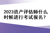 2023資產(chǎn)評估師什么時(shí)候進(jìn)行考試報(bào)名？