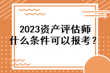 2023資產(chǎn)評估師什么條件可以報考？