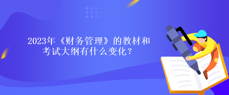 2023年《財務管理》的教材和考試大綱有什么變化？