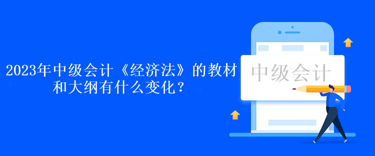 2023年中級會計(jì)《經(jīng)濟(jì)法》的教材和大綱有什么變化？