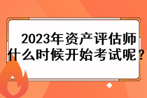 2023年資產(chǎn)評(píng)估師什么時(shí)候開(kāi)始考試呢？