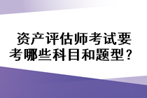 資產(chǎn)評估師考試要考哪些科目和題型？