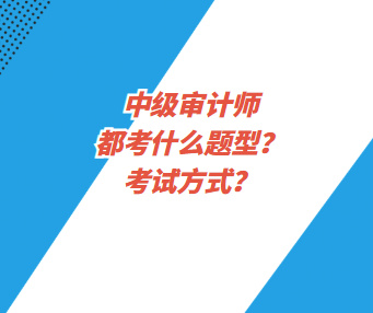 中級審計(jì)師都考什么題型？考試方式？