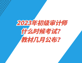 2023年初級審計師什么時候考試？教材幾月公布？