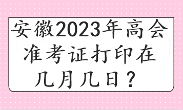 安徽2023年高會準(zhǔn)考證打印在幾月幾日？