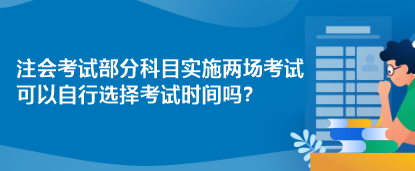 注會考試部分科目實施兩場考試 可以自行選擇考試時間嗎？