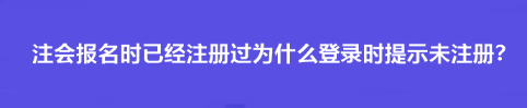 注會報名時已經注冊過為什么登錄時提示未注冊？