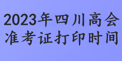 2023年四川高會準考證打印時間