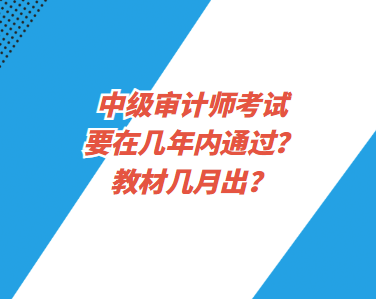 中級(jí)審計(jì)師考試要在幾年內(nèi)通過(guò)？教材幾月出？