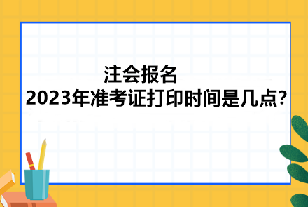 注會報名2023年準(zhǔn)考證打印時間是幾點？