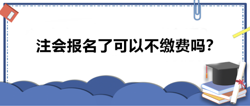 注會報名了可以不繳費嗎？