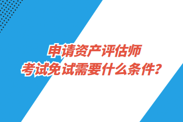 申請資產(chǎn)評估師考試免試需要什么條件？