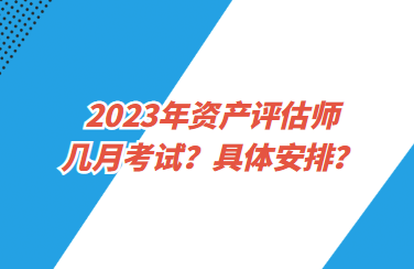 2023年資產(chǎn)評估師幾月考試？具體安排？