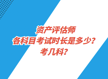 資產(chǎn)評估師各科目考試時長是多少？考幾科？