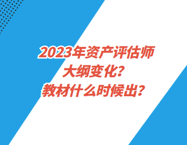 2023年資產(chǎn)評估師大綱變化？教材什么時候出？