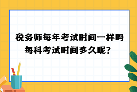 稅務(wù)師每年考試時間一樣嗎？每科考試時間多久呢？