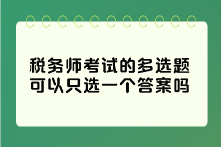 稅務(wù)師考試的多選題可以只選一個(gè)答案嗎？