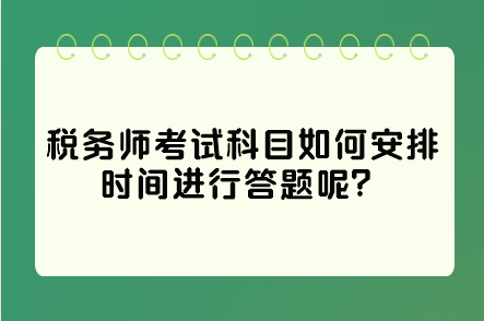 稅務(wù)師考試科目如何安排時(shí)間進(jìn)行答題呢？