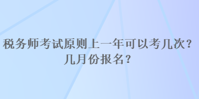 稅務(wù)師考試原則上一年可以考幾次？幾月份報(bào)名？